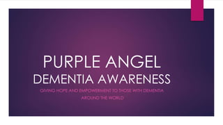 PURPLE ANGEL
DEMENTIA AWARENESS
GIVING HOPE AND EMPOWERMENT TO THOSE WITH DEMENTIA
AROUND THE WORLD
 