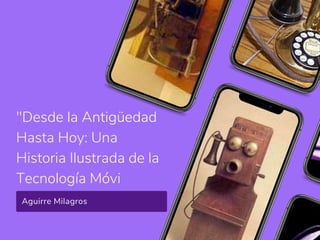"Desde la Antigüedad
Hasta Hoy: Una
Historia Ilustrada de la
Tecnología Móvi
Aguirre Milagros
 