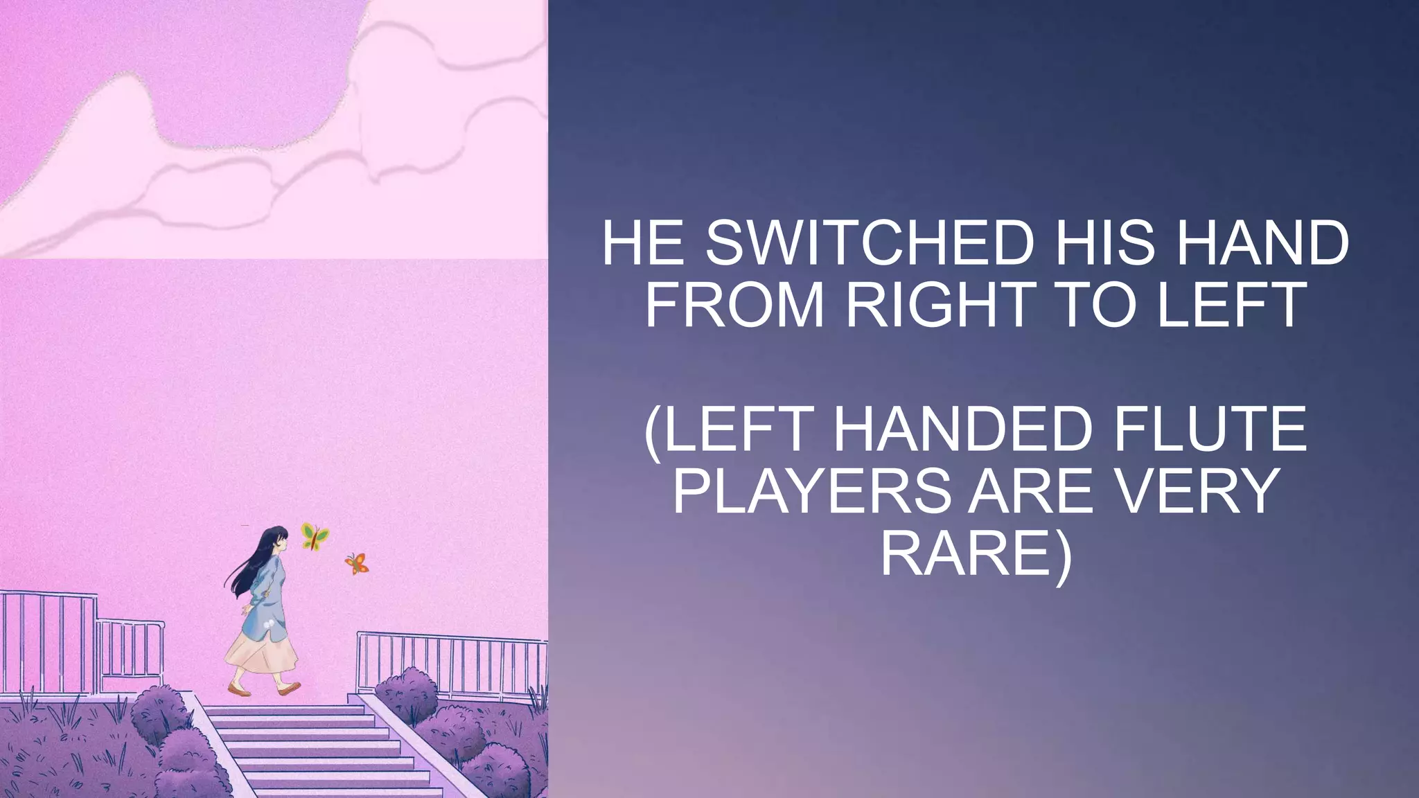 HE SWITCHED HIS HAND
FROM RIGHT TO LEFT
(LEFT HANDED FLUTE
PLAYERS ARE VERY
RARE)
 