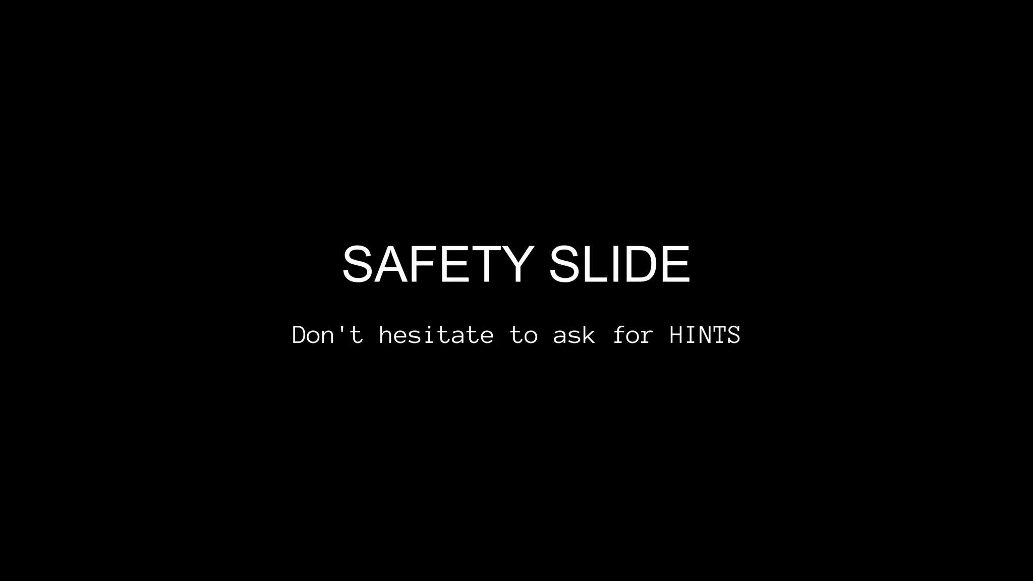 SAFETY SLIDE
Don't hesitate to ask for HINTS
 