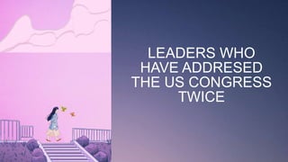 LEADERS WHO
HAVE ADDRESED
THE US CONGRESS
TWICE
 