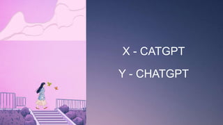 X - CATGPT
Y - CHATGPT
 