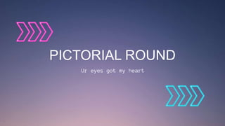 PICTORIAL ROUND
Ur eyes got my heart
 