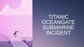 TITANIC
OCEANGATE
SUBMARINE
INCIDENT
 