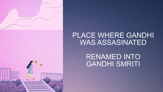 PLACE WHERE GANDHI
WAS ASSASINATED
RENAMED INTO
GANDHI SMRITI
 