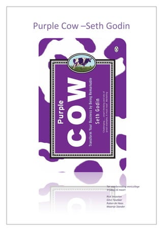 Purple Cow –Seth Godin




                Ter voorbereiding minicollege
                Vrijdag 16 maart

                Rick Verpalen
                Gino Taselaar
                Ruben de Haas
                Maartje Stander
 
