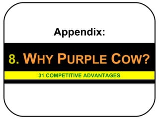 Appendix:

8. WHY PURPLE COW?
   31 COMPETITIVE ADVANTAGES
 