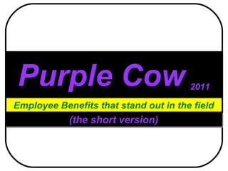 Purple Cow   2011 Employee Benefits that stand out in the field (the short version) 