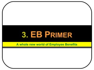 3.   EB   P RIMER A whole new world of Employee Benefits 