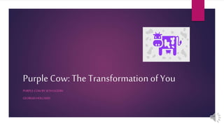 Purple Cow: The Transformation of You
PURPLE COW BY SETHGODIN
GEORGIAHOLLAND
 