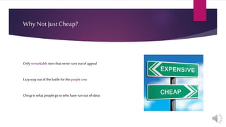 Why Not Just Cheap?
Onlyremarkableitem thatnever runsoutof appeal
Lazywayoutofthebattleforthe purplecow
Cheapiswhatpeoplegotowhohaverunoutofideas
 