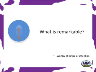 What is remarkable?



     •   worthy of notice or attention
 