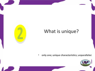 What is unique?



•   only one; unique characteristics; unparalleled
 