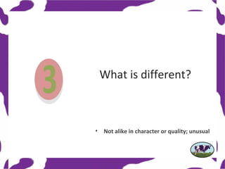 What is different?



•   Not alike in character or quality; unusual
 