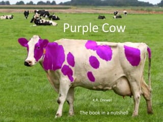 Purple Cow




       K.R. Drewel


  The book in a nutshell
 