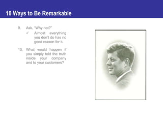 10 Ways to Be Remarkable

    9.   Ask, “Why not?”
          Almost everything
              you don’t do has no
        ...