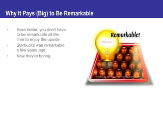 Why It Pays (Big) to Be Remarkable

•   Even better, you don't have
    to be remarkable all the
    time to enjoy the ups...