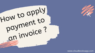 How to apply
payment to
an invoice ?
www.cloudbooksapp.com
 
