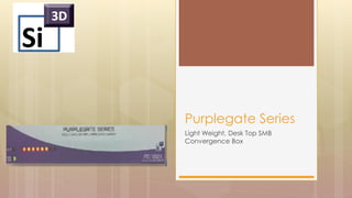 Light Weight, Desk Top SMB
Convergence Box
Purplegate Series
 
