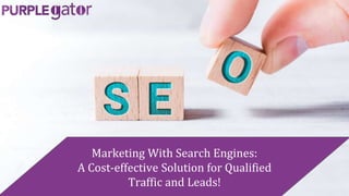 Marketing With Search Engines:
A Cost-effective Solution for Qualified
Traffic and Leads!
 