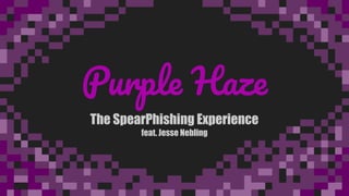 Purple Haze
The SpearPhishing Experience
feat. Jesse Nebling
 