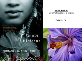 Purple Hibiscus
for CAPE Literatures in English
By Lyniss Pitt
 
