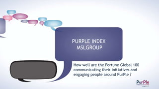 PURPLE INDEX
  MSLGROUP


How well are the Fortune Global 100
communicating their initiatives and
engaging people around PurPle ?
 