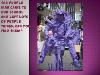 The Purple
man came to
our school
and left lots
of purple
things. Can you
find them?
 
