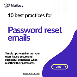 Slide
10 best practices for
Passwordreset
emails
Simple tips to make sure your
users have a secure and
successful experience when
resetting their passwords.
www.mailazy.com
1
 