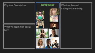 Physical Description:
What we learn first about
him:
What we learned
throughout the story:
Turtle Wexler
 