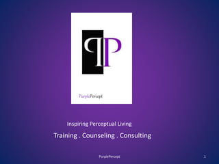 Inspiring Perceptual Living
Training . Counseling . Consulting
PurplePercept
1PurplePercept
 