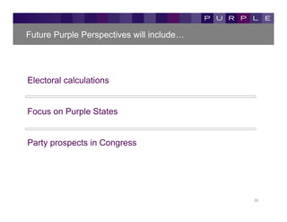 Future Purple Perspectives will include…




Electoral calculations


Focus on Purple States


Party prospects in Congress




                                           26	
  
 