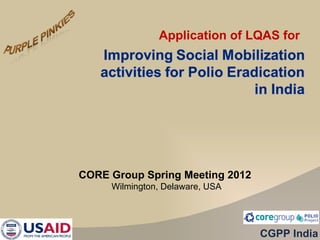Application of LQAS for




CORE Group Spring Meeting 2012
     Wilmington, Delaware, USA




                                 CGPP India
 