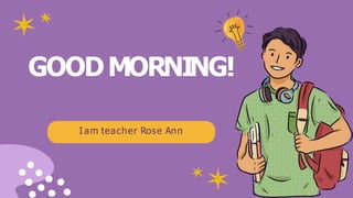 GOODMORNING!
I am teacher Rose Ann
 