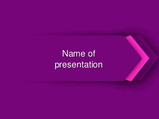 Name of
presentation
 