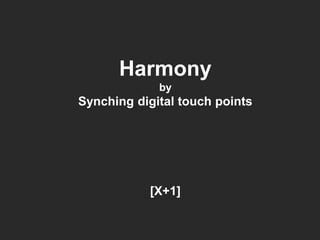Harmony
by
Synching digital touch points
[X+1]
 