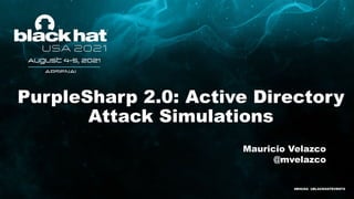 PurpleSharp 2.0: Active Directory
Attack Simulations
Mauricio Velazco
@mvelazco
#BHUSA @BLACKHATEVENTS
 
