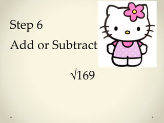 Step 6 
Add or Subtract 
√169 
 
