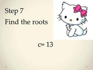 Step 7 
Find the roots 
c= 13 
