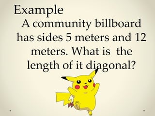 Example
A community billboard
has sides 5 meters and 12
meters. What is the
length of it diagonal?
