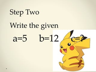 Step Two 
Write the given 
a=5 b=12 c=? 
 
