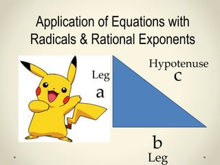 Application of Equations with 
Radicals & Rational Exponents 
Hypotenuse 
c 
a 
b 
Leg 
Leg 
 