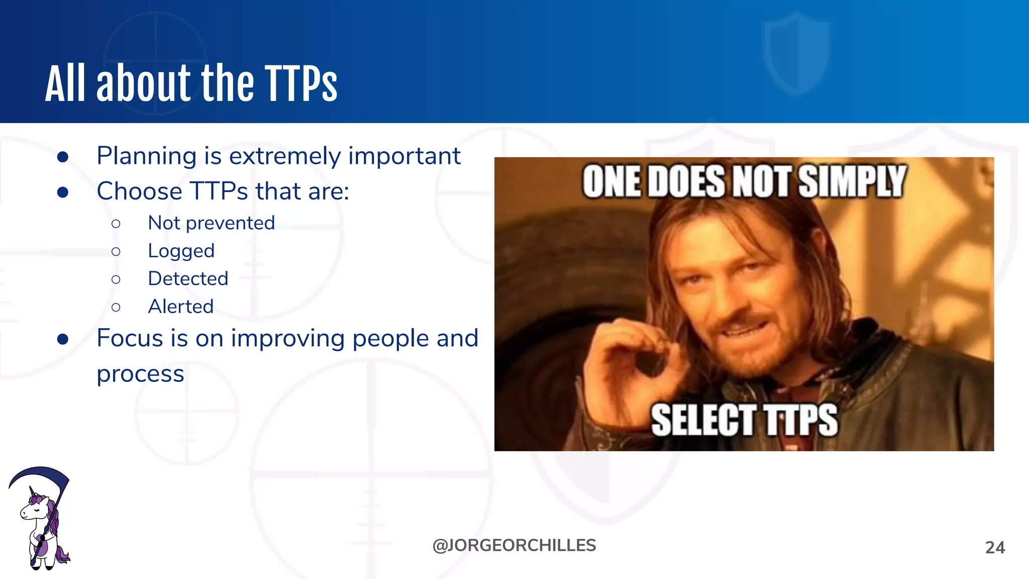 @JORGEORCHILLES
All about the TTPs
● Planning is extremely important
● Choose TTPs that are:
○ Not prevented
○ Logged
○ Detected
○ Alerted
● Focus is on improving people and
process
24
 
