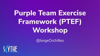 @JORGEORCHILLES
Purple Team Exercise
Framework (PTEF)
Workshop
@JorgeOrchilles
 