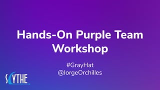 @JORGEORCHILLES
Hands-On Purple Team
Workshop
#GrayHat
@JorgeOrchilles
 