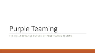 Purple Teaming
THE COLLABORATIVE FUTURE OF PENETRATION TESTING
 