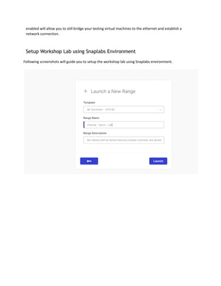 enabled will allow you to still bridge your testing virtual machines to the ethernet and establish a
network connection.
Setup Workshop Lab using Snaplabs Environment
Following screenshots will guide you to setup the workshop lab using Snaplabs environment.
 