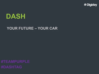 DASH
YOUR FUTURE – YOUR CAR

#TEAMPURPLE
#DASHTAG

 