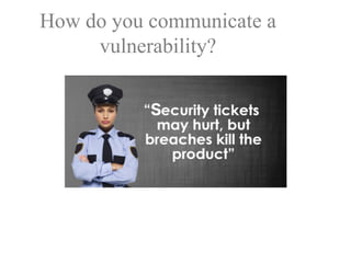 How do you communicate a
vulnerability?
 