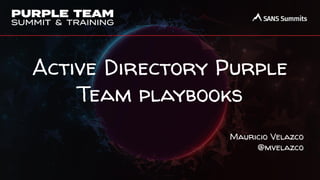 Active Directory Purple
Team playbooks
Mauricio Velazco
@mvelazco
 